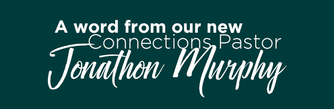 A Word from Jonathon Murphy – Our New Connections Pastor